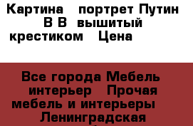 Картина - портрет Путин В.В. вышитый крестиком › Цена ­ 15 000 - Все города Мебель, интерьер » Прочая мебель и интерьеры   . Ленинградская обл.,Санкт-Петербург г.